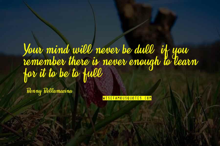 Mind Full Of You Quotes By Benny Bellamacina: Your mind will never be dull, if you