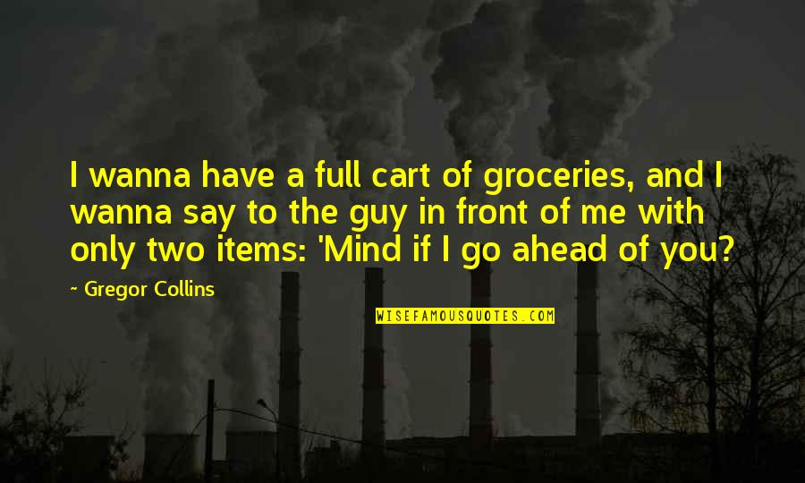 Mind Full Of You Quotes By Gregor Collins: I wanna have a full cart of groceries,
