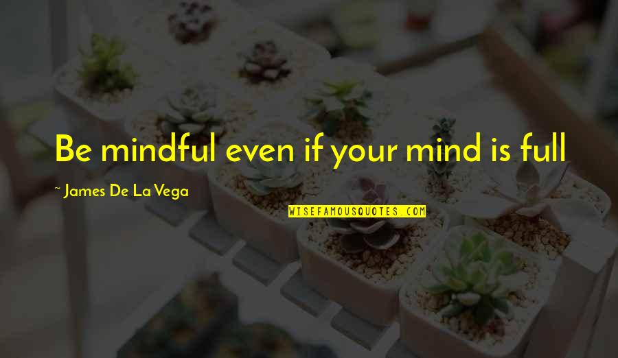 Mind Full Of You Quotes By James De La Vega: Be mindful even if your mind is full
