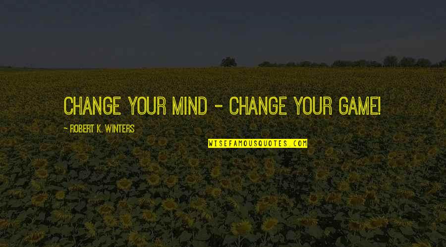 Mind Game Quotes By Robert K. Winters: Change Your Mind - Change Your Game!