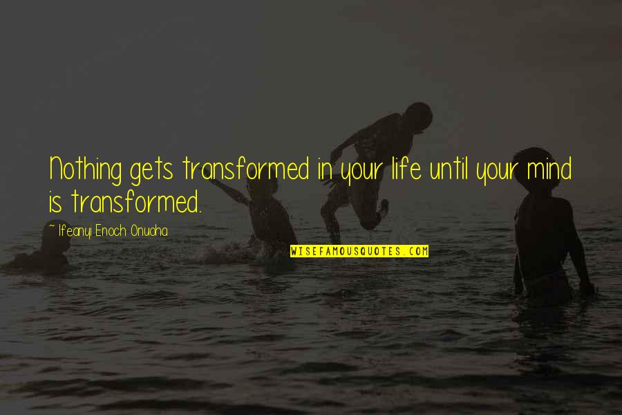 Mind Gets Quotes By Ifeanyi Enoch Onuoha: Nothing gets transformed in your life until your Mind Gets Quotes By Ifeanyi Enoch Onuoha: Nothing gets transformed in your life until your