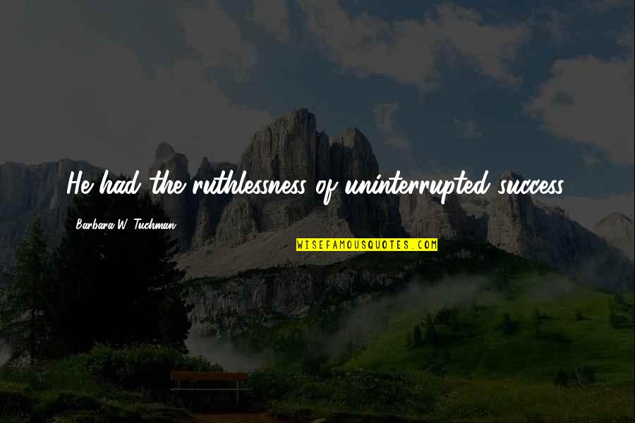 Mind Going Crazy Quotes By Barbara W. Tuchman: He had the ruthlessness of uninterrupted success.