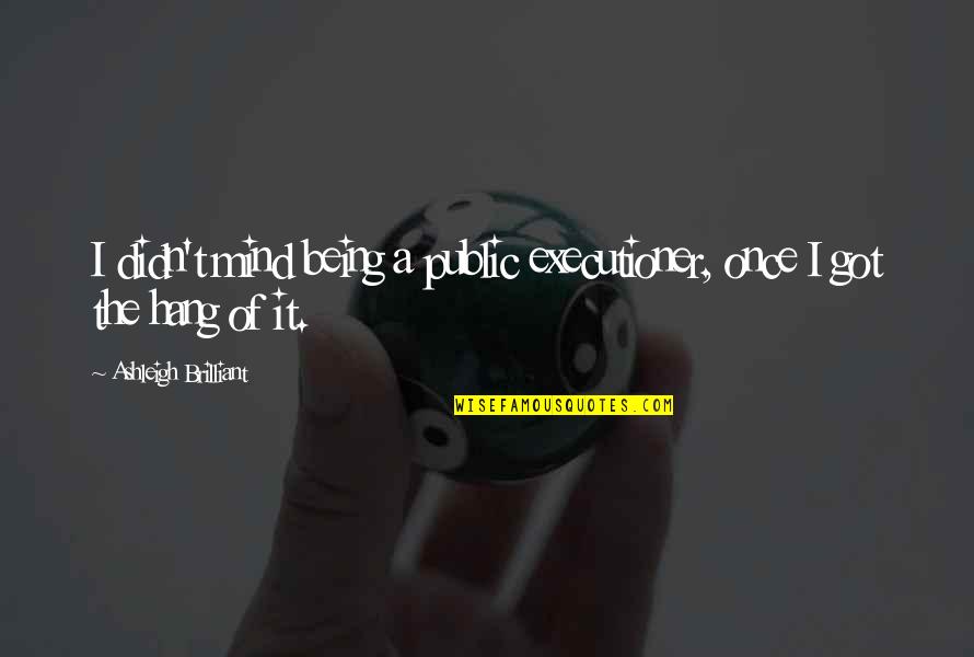 Mind Hang Quotes By Ashleigh Brilliant: I didn't mind being a public executioner, once
