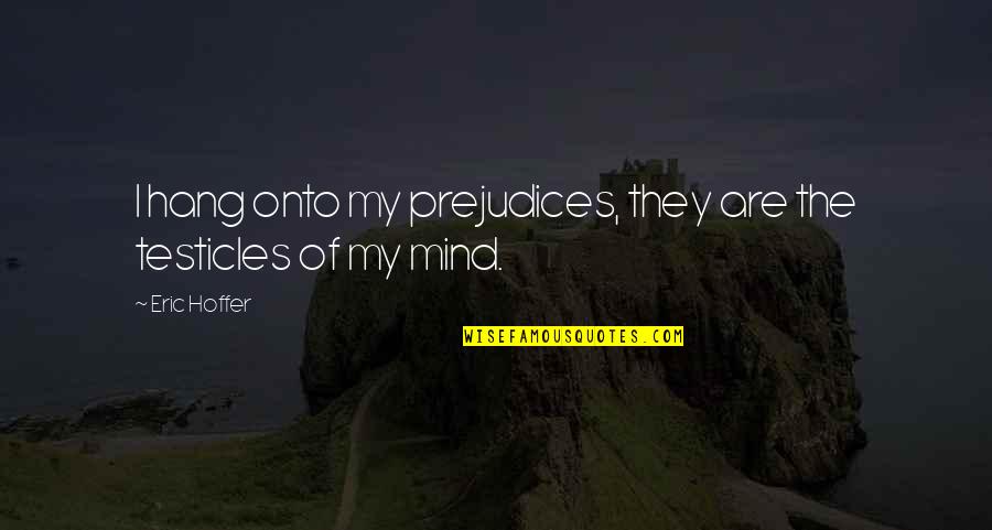 Mind Hang Quotes By Eric Hoffer: I hang onto my prejudices, they are the