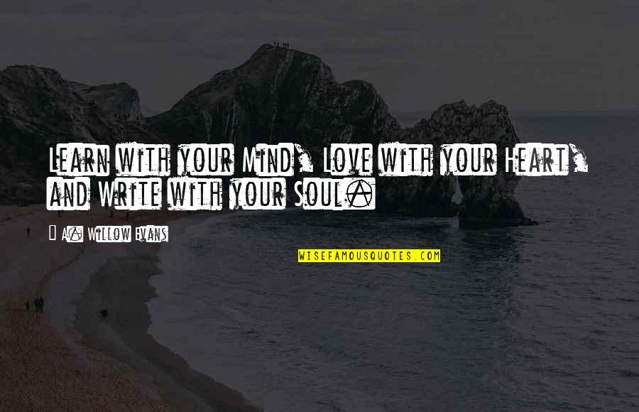 Mind Heart And Soul Quotes By A. Willow Evans: Learn with your Mind, Love with your Heart,