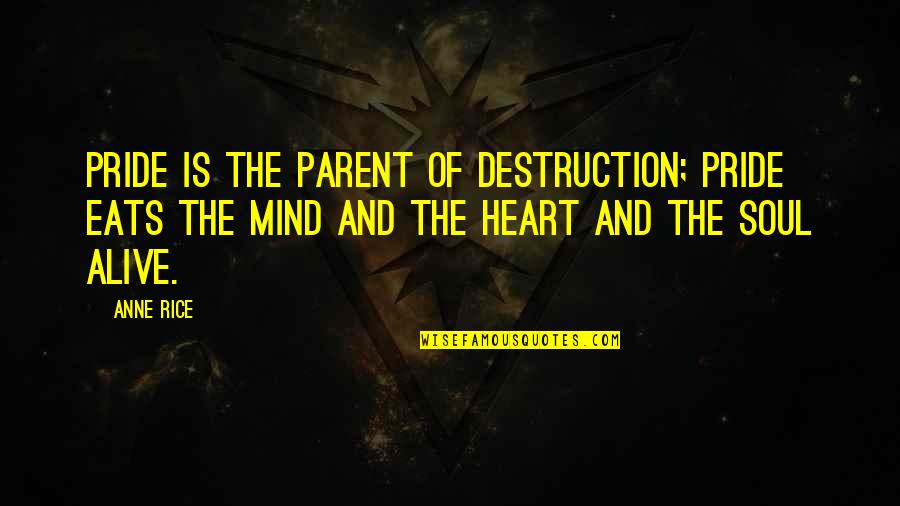 Mind Heart And Soul Quotes By Anne Rice: Pride is the parent of destruction; pride eats