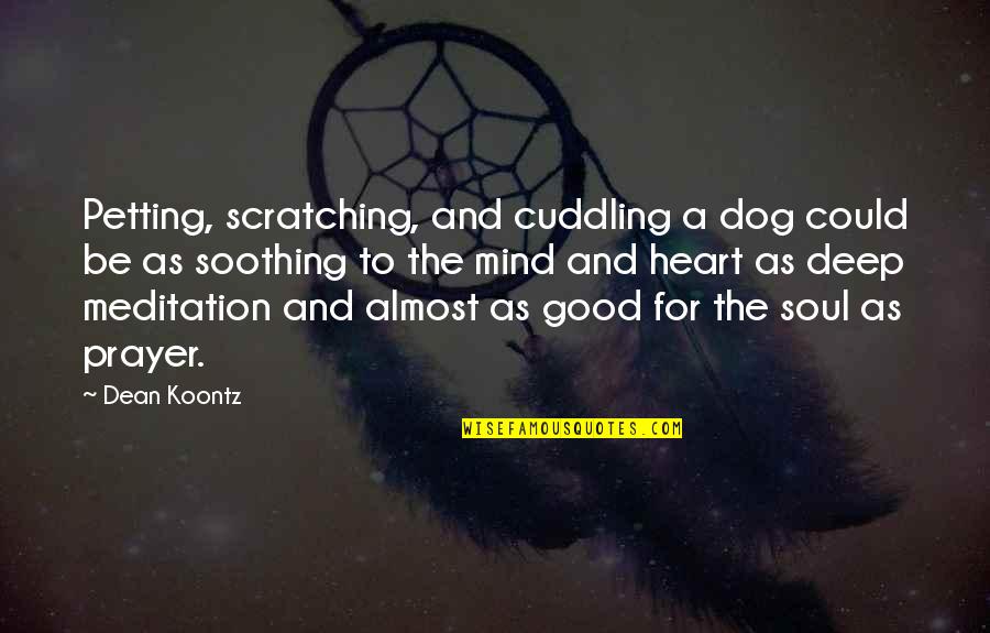Mind Heart And Soul Quotes By Dean Koontz: Petting, scratching, and cuddling a dog could be