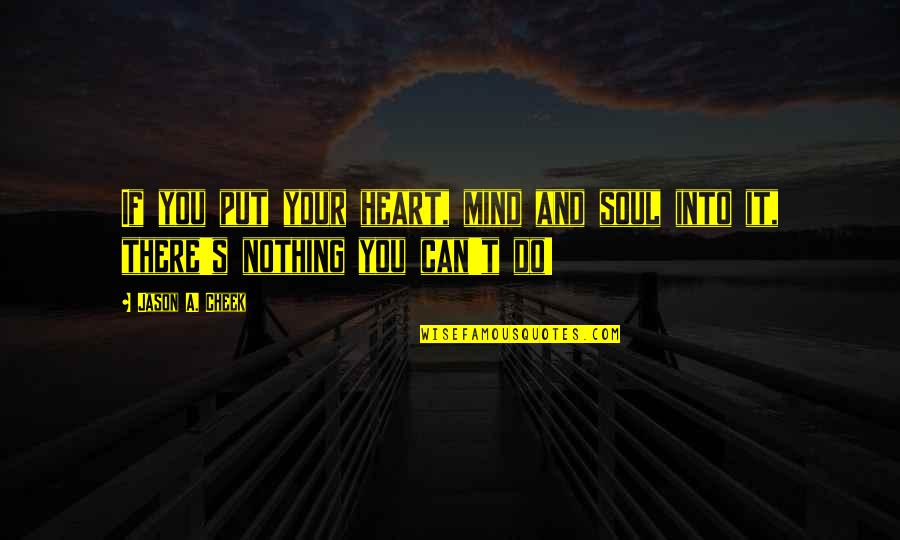 Mind Heart And Soul Quotes By Jason A. Cheek: If you put your heart, mind and soul