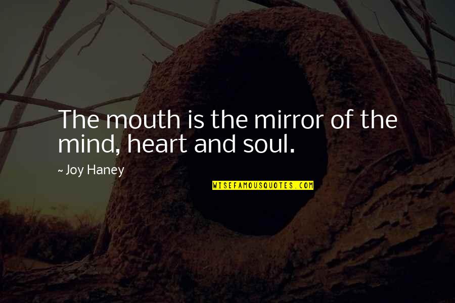 Mind Heart And Soul Quotes By Joy Haney: The mouth is the mirror of the mind,