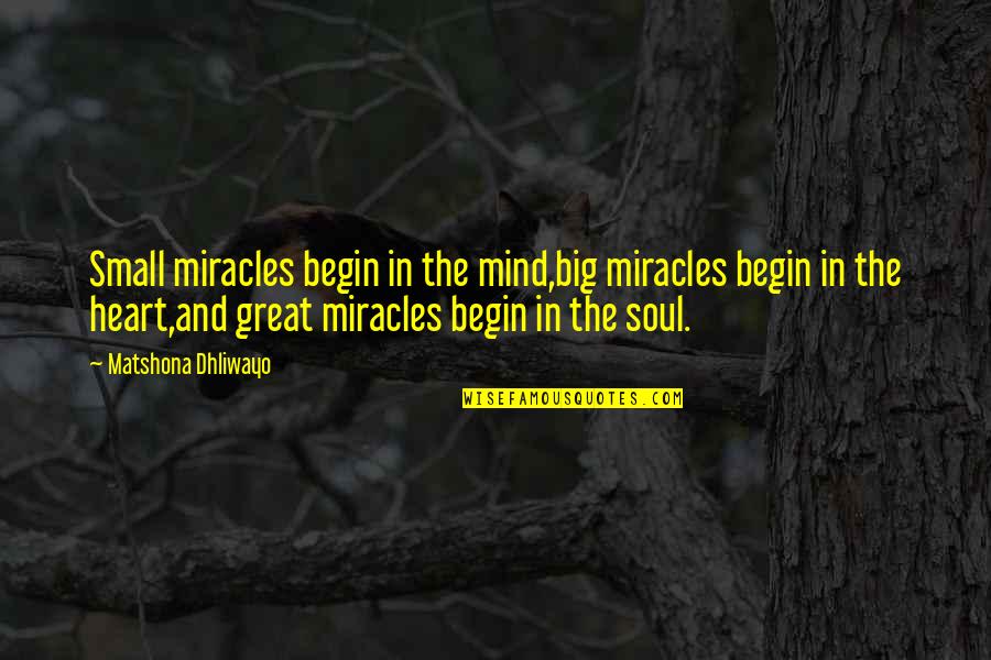 Mind Heart And Soul Quotes By Matshona Dhliwayo: Small miracles begin in the mind,big miracles begin