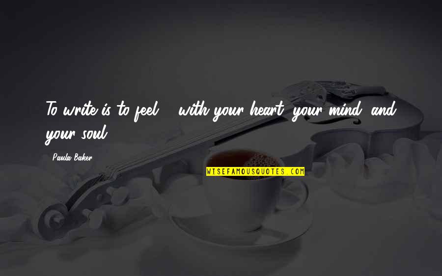 Mind Heart And Soul Quotes By Paula Baker: To write is to feel ... with your