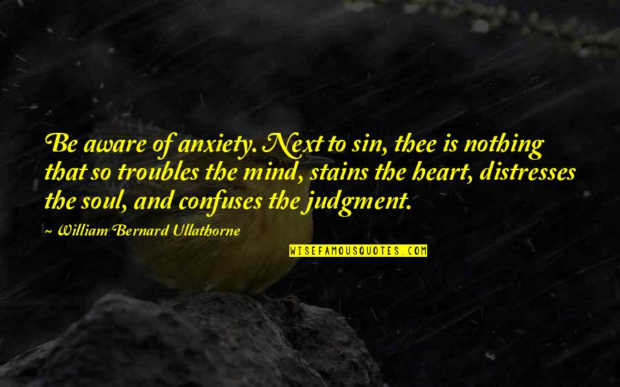 Mind Heart And Soul Quotes By William Bernard Ullathorne: Be aware of anxiety. Next to sin, thee