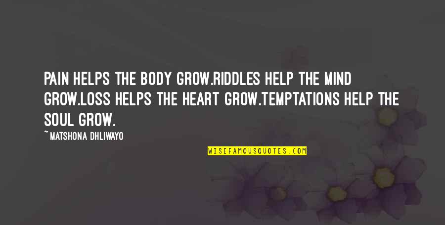 Mind Heart Body Soul Quotes By Matshona Dhliwayo: Pain helps the body grow.Riddles help the mind