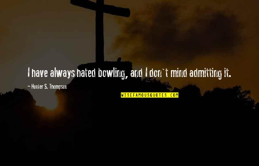 Mind Hunter Quotes By Hunter S. Thompson: I have always hated bowling, and I don't