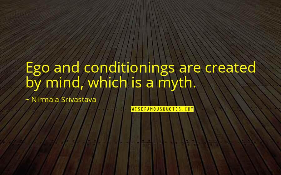 Mind Is A Myth Quotes By Nirmala Srivastava: Ego and conditionings are created by mind, which