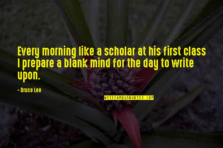 Mind Is Blank Quotes By Bruce Lee: Every morning like a scholar at his first