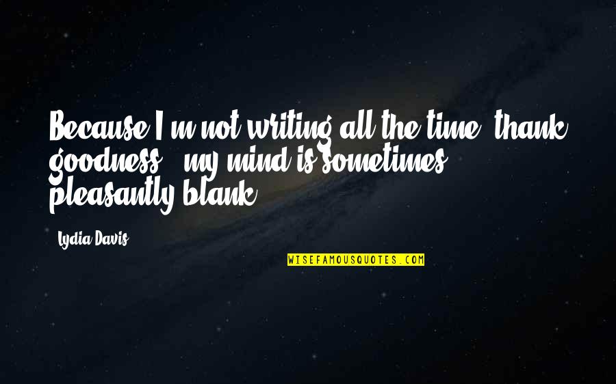 Mind Is Blank Quotes By Lydia Davis: Because I'm not writing all the time (thank