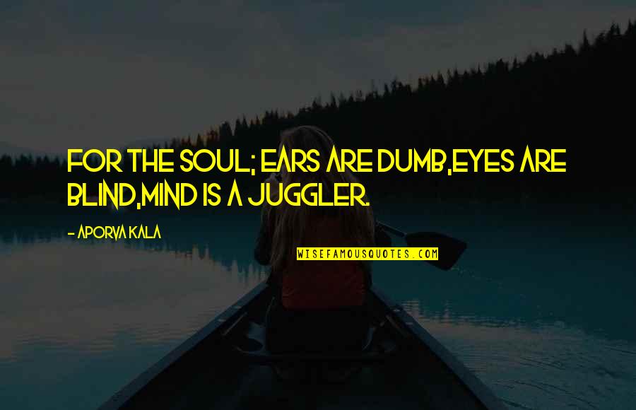 Mind Is Blind Quotes By Aporva Kala: For the Soul; Ears are dumb,Eyes are blind,Mind
