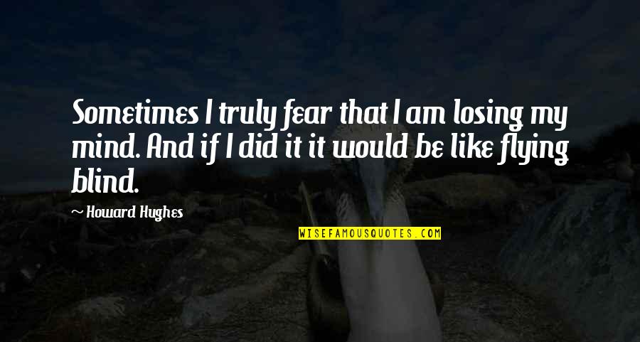 Mind Is Blind Quotes By Howard Hughes: Sometimes I truly fear that I am losing