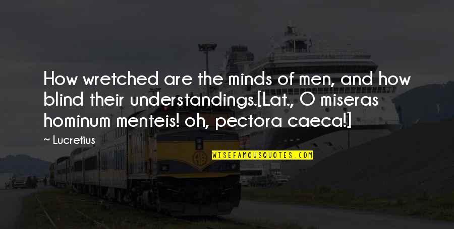 Mind Is Blind Quotes By Lucretius: How wretched are the minds of men, and