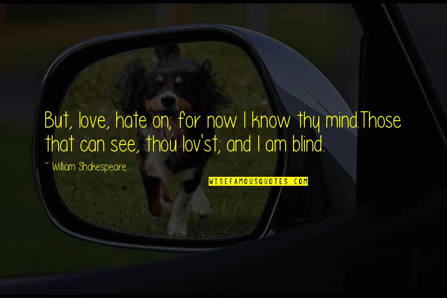 Mind Is Blind Quotes By William Shakespeare: But, love, hate on; for now I know