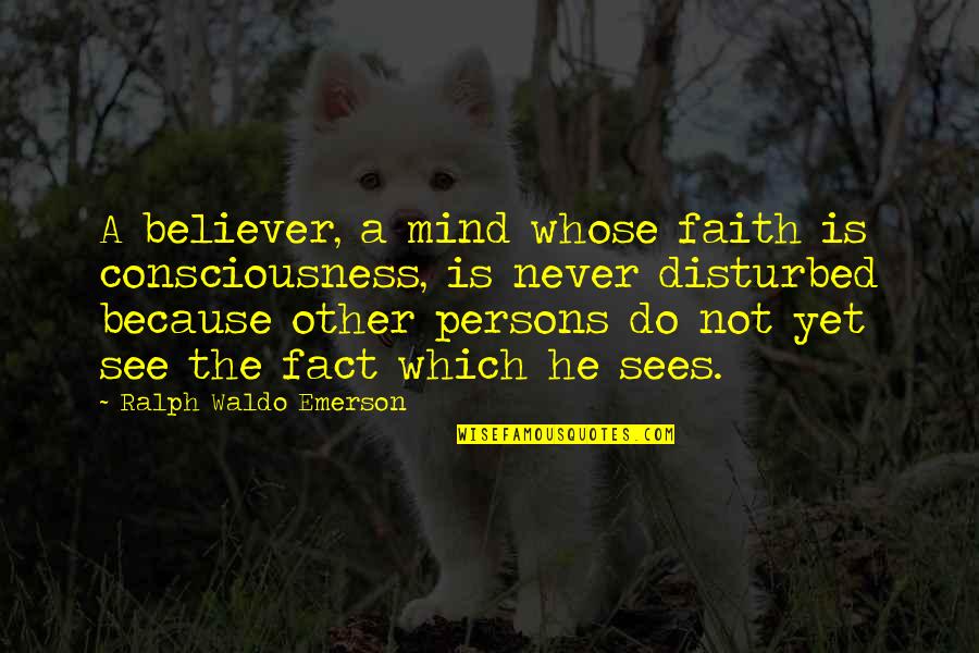 Mind Is Disturbed Quotes By Ralph Waldo Emerson: A believer, a mind whose faith is consciousness,