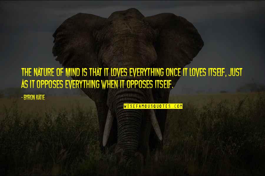 Mind Is Everything Quotes By Byron Katie: The nature of mind is that it loves
