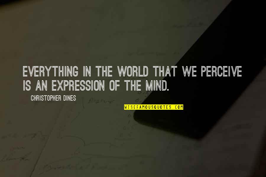 Mind Is Everything Quotes By Christopher Dines: Everything in the world that we perceive is