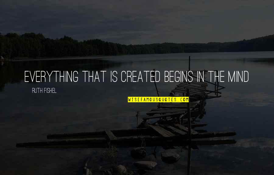 Mind Is Everything Quotes By Ruth Fishel: Everything that is created begins in the mind