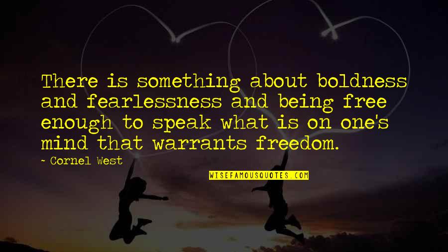 Mind Is Free Quotes By Cornel West: There is something about boldness and fearlessness and Mind Is Free Quotes By Cornel West: There is something about boldness and fearlessness and