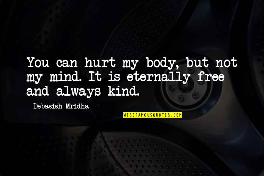 Mind Is Free Quotes By Debasish Mridha: You can hurt my body, but not my