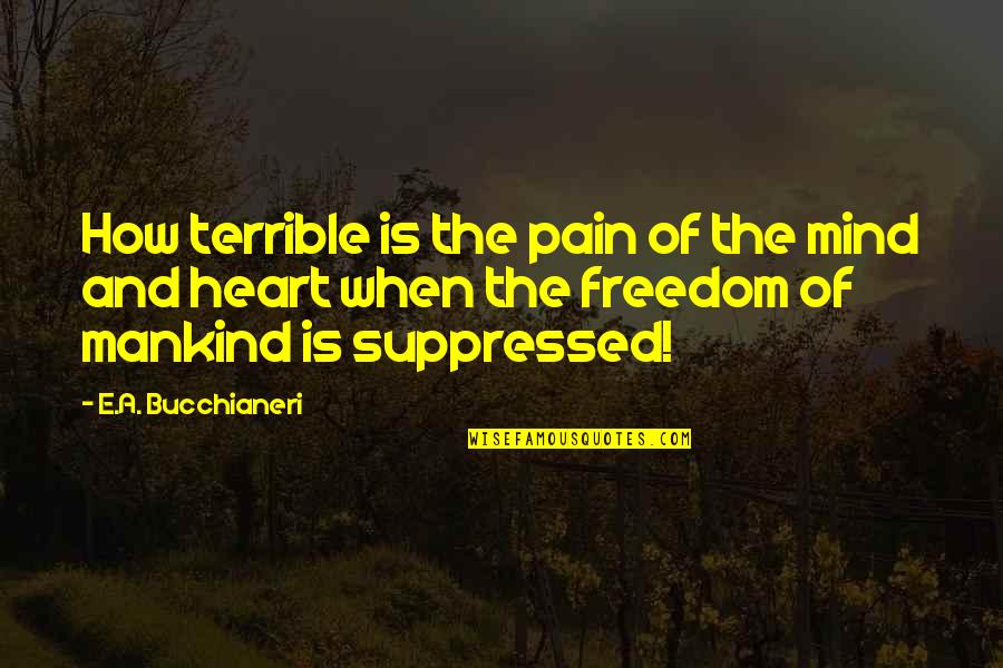 Mind Is Free Quotes By E.A. Bucchianeri: How terrible is the pain of the mind