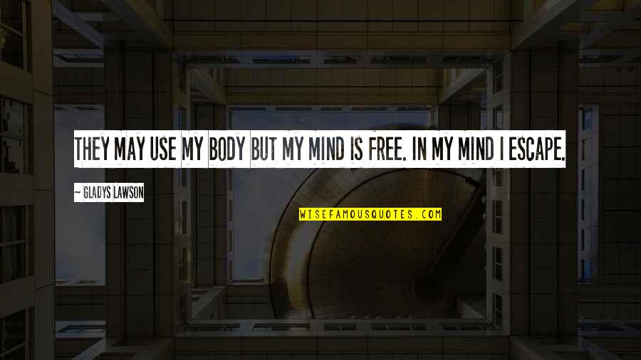Mind Is Free Quotes By Gladys Lawson: They may use my body but my mind Mind Is Free Quotes By Gladys Lawson: They may use my body but my mind