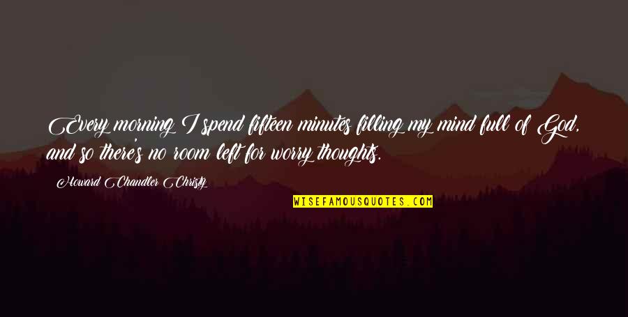 Mind Is Full Of Thoughts Quotes By Howard Chandler Christy: Every morning I spend fifteen minutes filling my