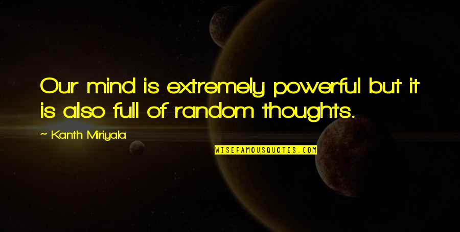 Mind Is Full Of Thoughts Quotes By Kanth Miriyala: Our mind is extremely powerful but it is