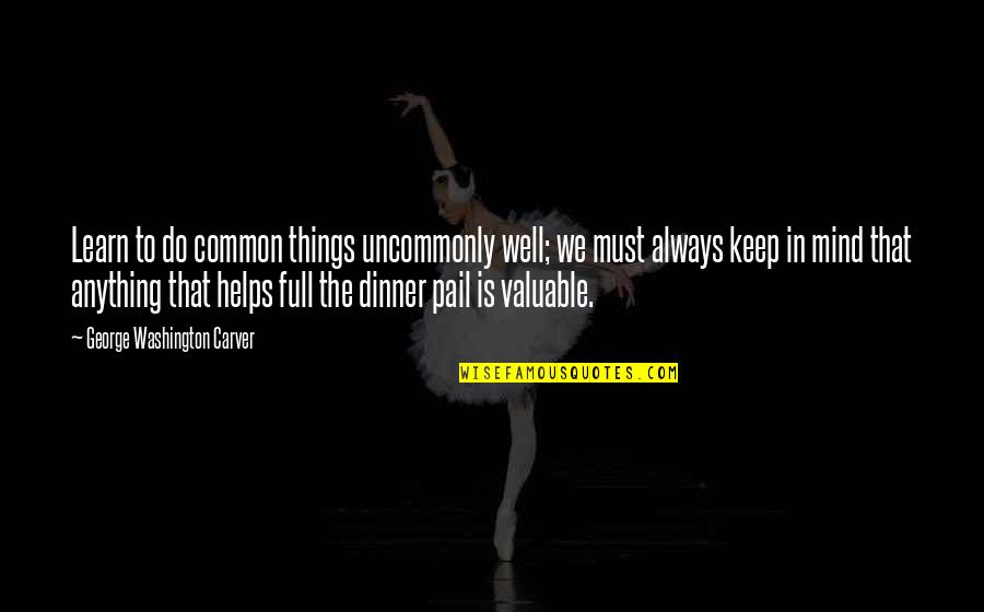 Mind Is Full Quotes By George Washington Carver: Learn to do common things uncommonly well; we