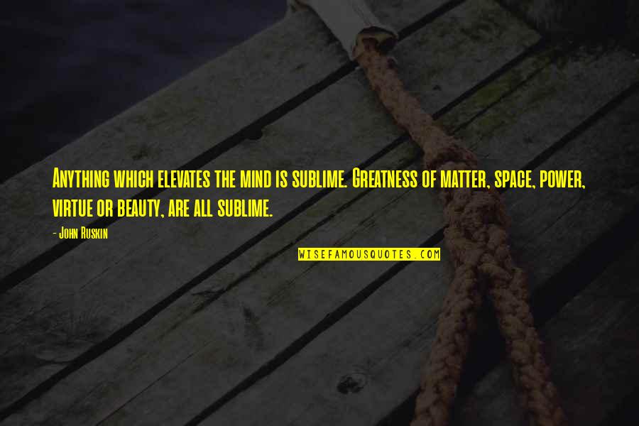 Mind Is Power Quotes By John Ruskin: Anything which elevates the mind is sublime. Greatness Mind Is Power Quotes By John Ruskin: Anything which elevates the mind is sublime. Greatness