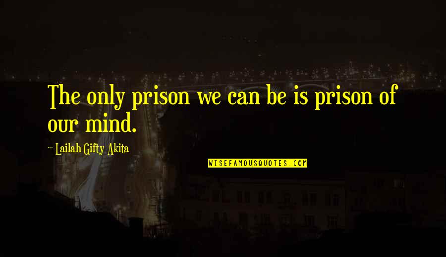 Mind Is Power Quotes By Lailah Gifty Akita: The only prison we can be is prison