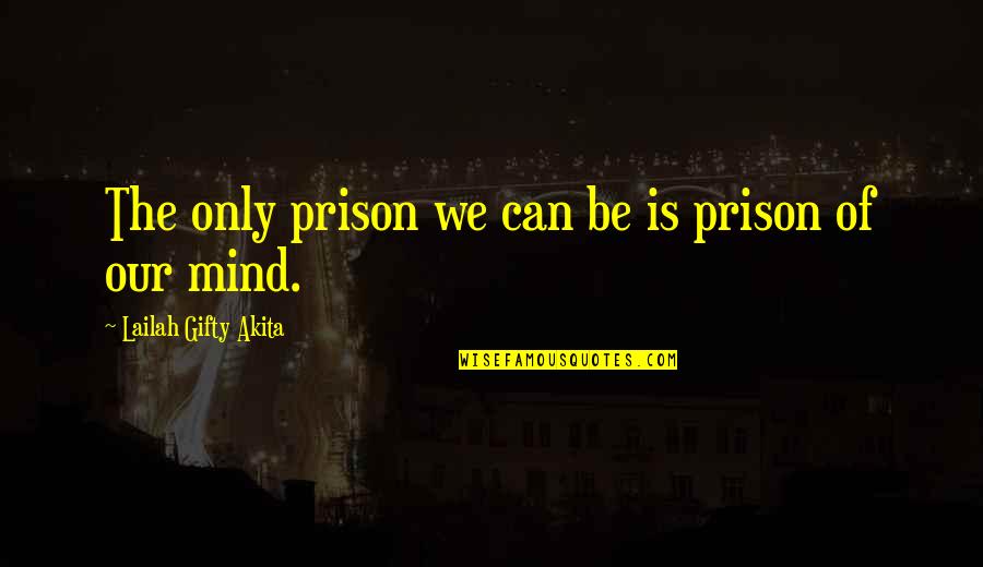 Mind Is Power Quotes By Lailah Gifty Akita: The only prison we can be is prison Mind Is Power Quotes By Lailah Gifty Akita: The only prison we can be is prison