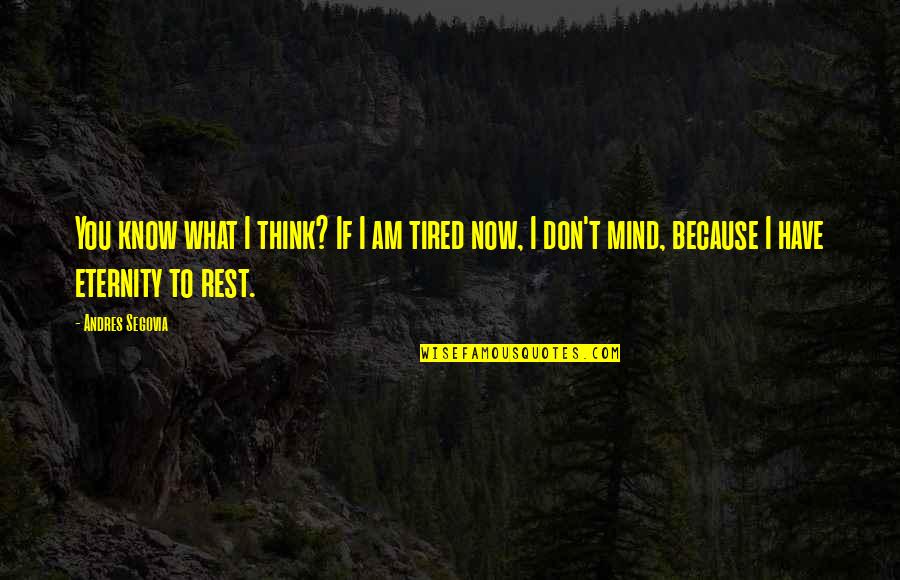 Mind Is Tired Quotes By Andres Segovia: You know what I think? If I am