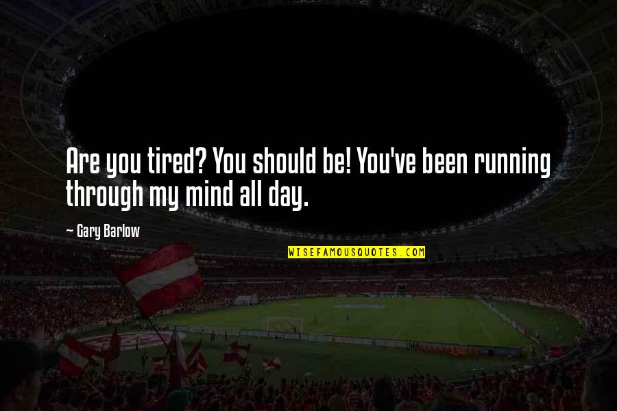 Mind Is Tired Quotes By Gary Barlow: Are you tired? You should be! You've been