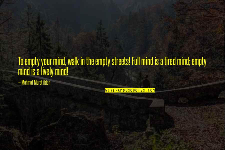 Mind Is Tired Quotes By Mehmet Murat Ildan: To empty your mind, walk in the empty