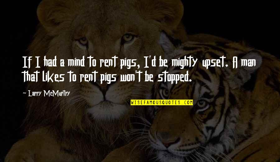 Mind Is Upset Quotes By Larry McMurtry: If I had a mind to rent pigs, Mind Is Upset Quotes By Larry McMurtry: If I had a mind to rent pigs,