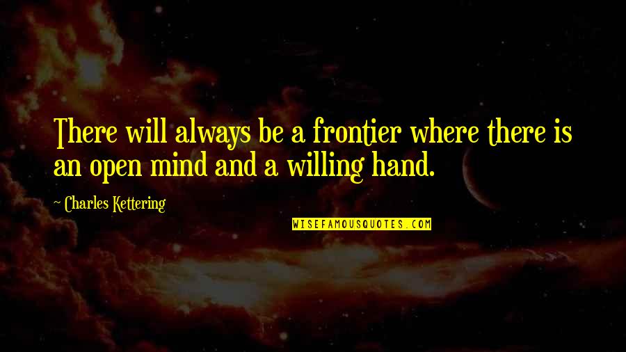 Mind Is Willing Quotes By Charles Kettering: There will always be a frontier where there Mind Is Willing Quotes By Charles Kettering: There will always be a frontier where there
