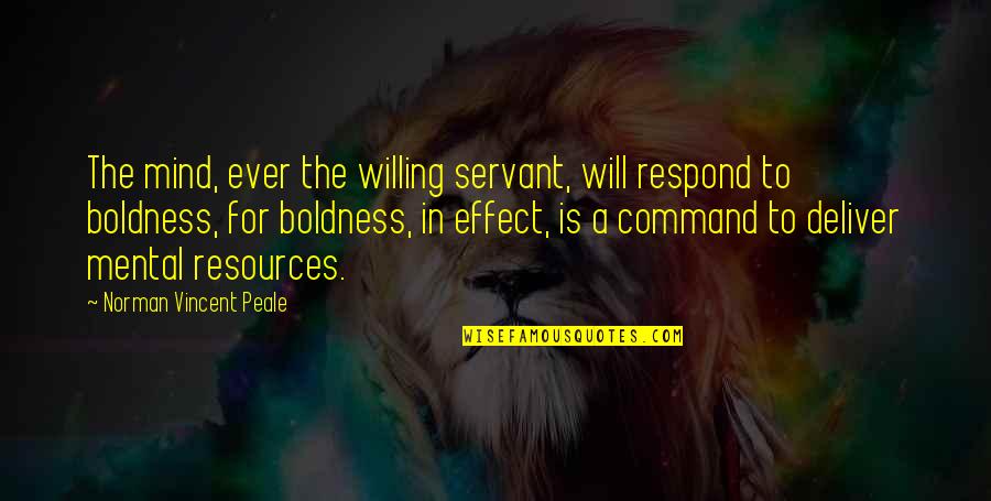 Mind Is Willing Quotes By Norman Vincent Peale: The mind, ever the willing servant, will respond Mind Is Willing Quotes By Norman Vincent Peale: The mind, ever the willing servant, will respond