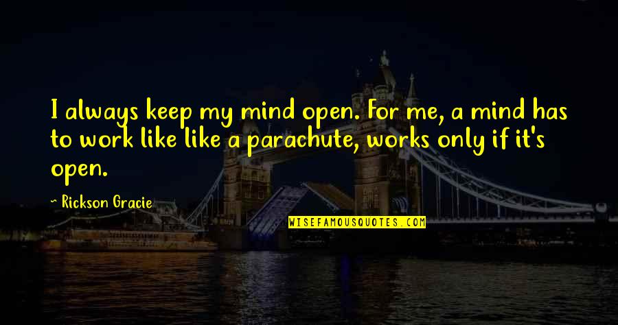 Mind Like Parachute Quotes By Rickson Gracie: I always keep my mind open. For me,