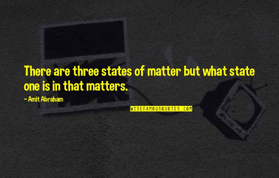 Mind Matters Quotes By Amit Abraham: There are three states of matter but what