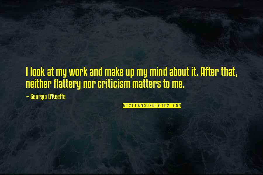 Mind Matters Quotes By Georgia O'Keeffe: I look at my work and make up