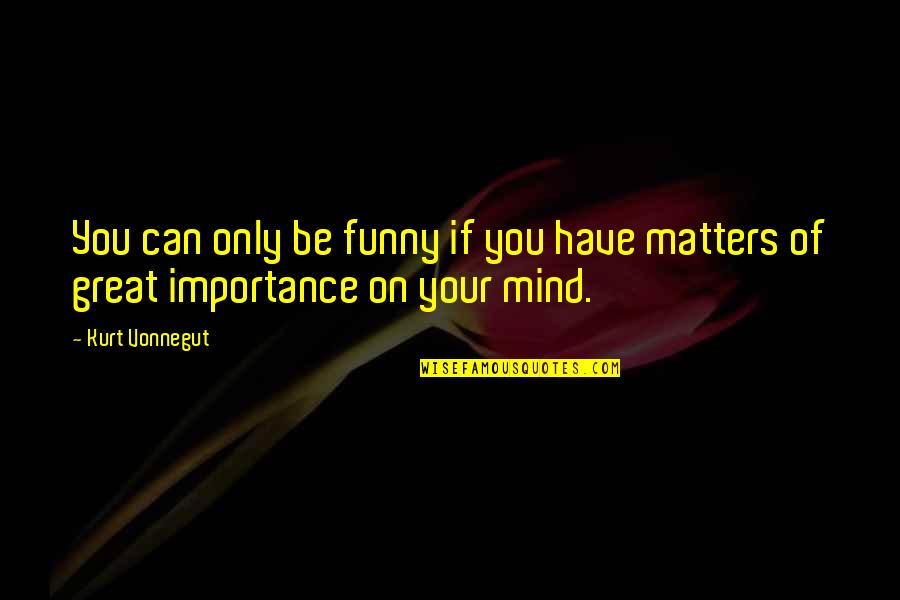Mind Matters Quotes By Kurt Vonnegut: You can only be funny if you have