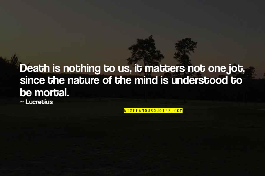 Mind Matters Quotes By Lucretius: Death is nothing to us, it matters not